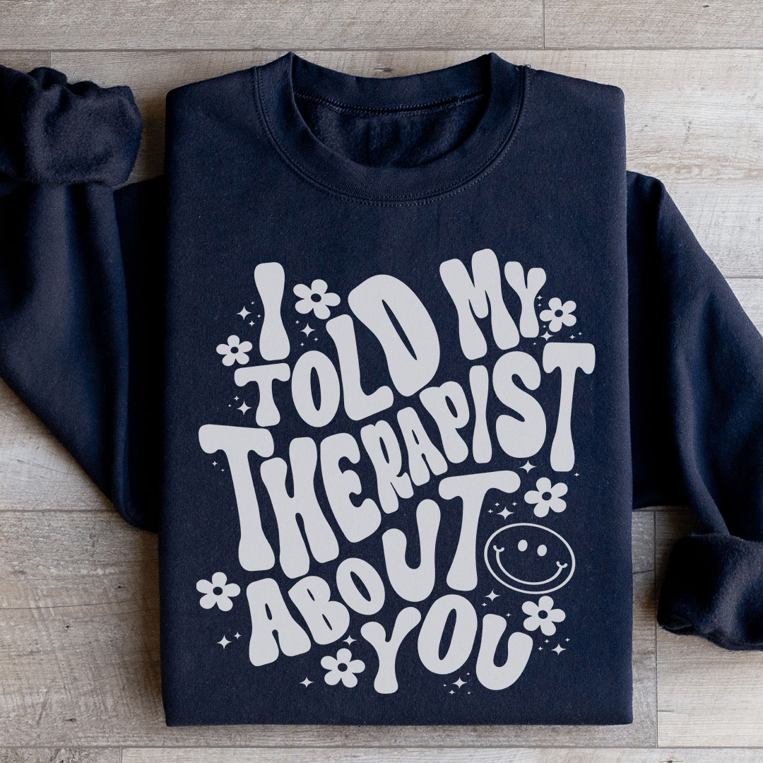 I Told My Therapist About You Sweatshirt