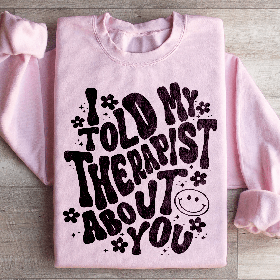 I Told My Therapist About You Sweatshirt