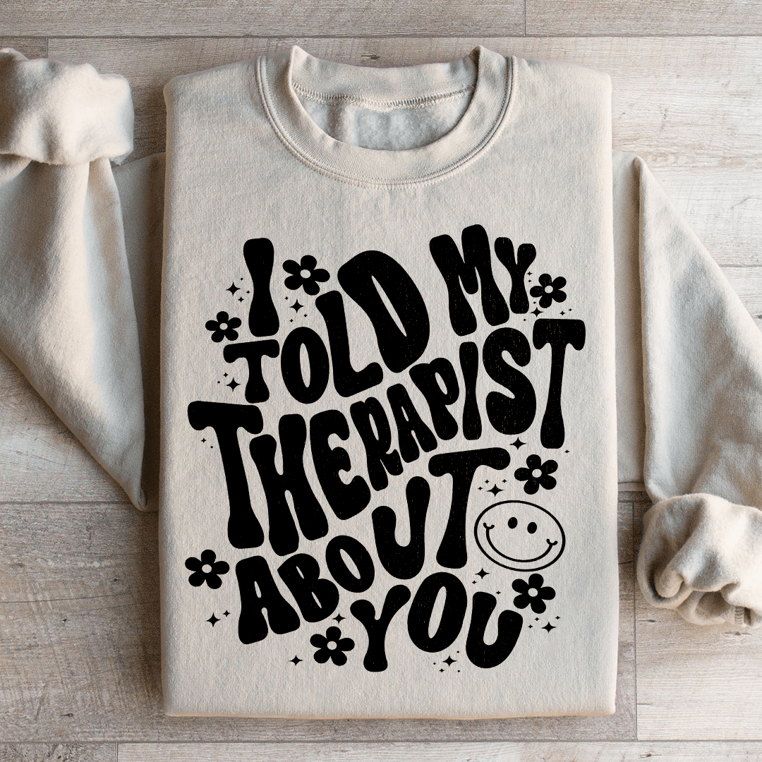I Told My Therapist About You Sweatshirt