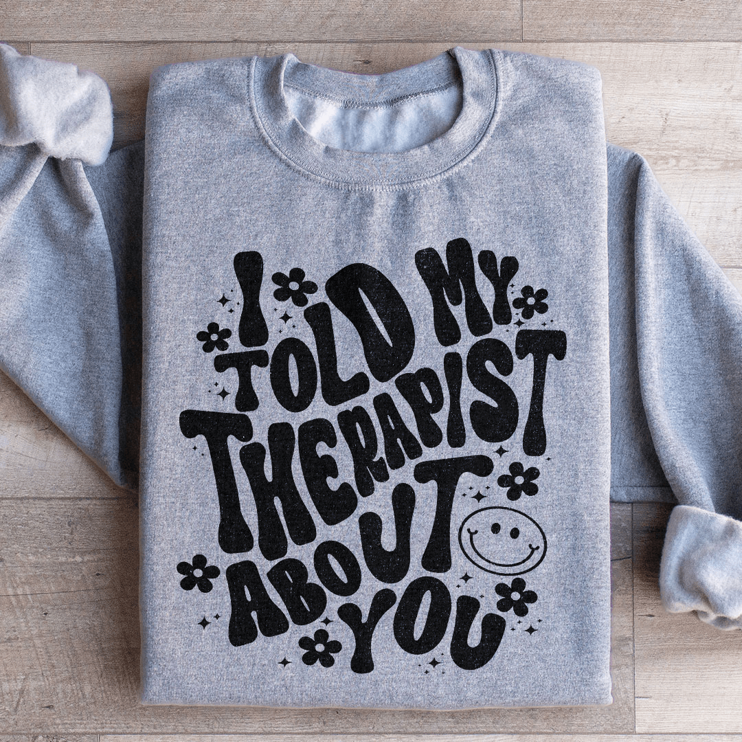 I Told My Therapist About You Sweatshirt