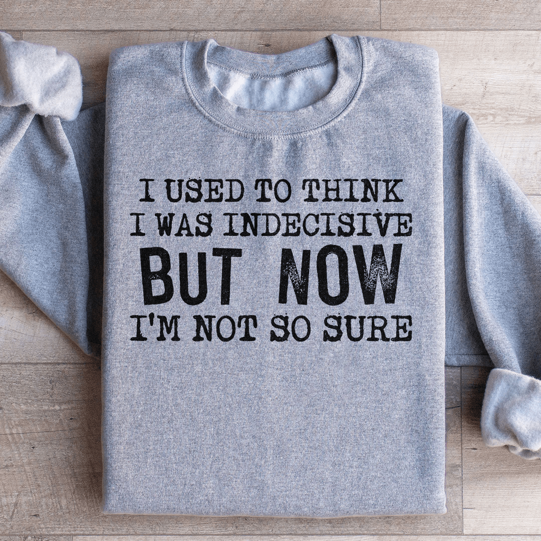 I Used To Think I Was Indecisive But Now I'm Not So Sure Sweatshirt