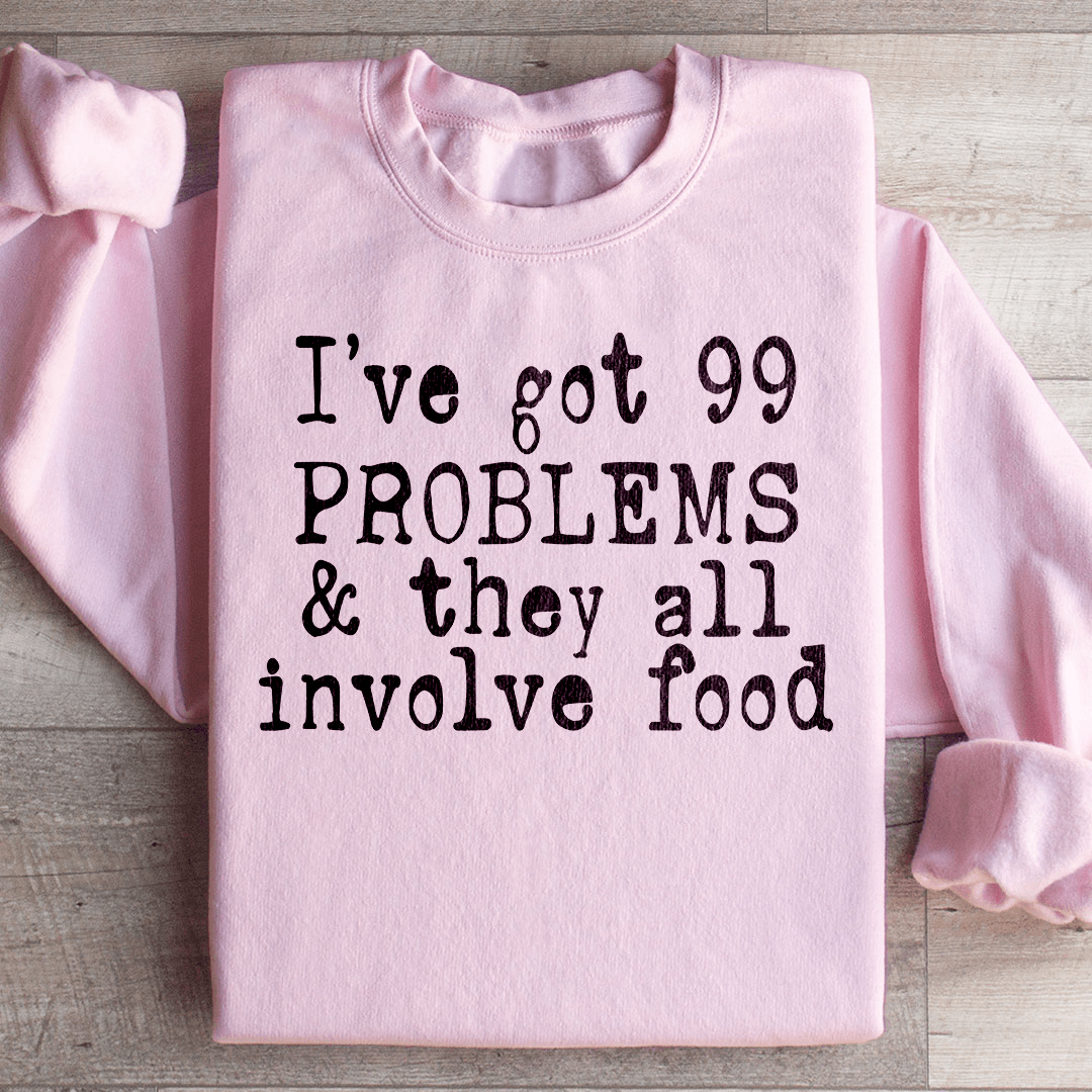 I've Got 99 Problems & They All Involve Food Sweatshirt
