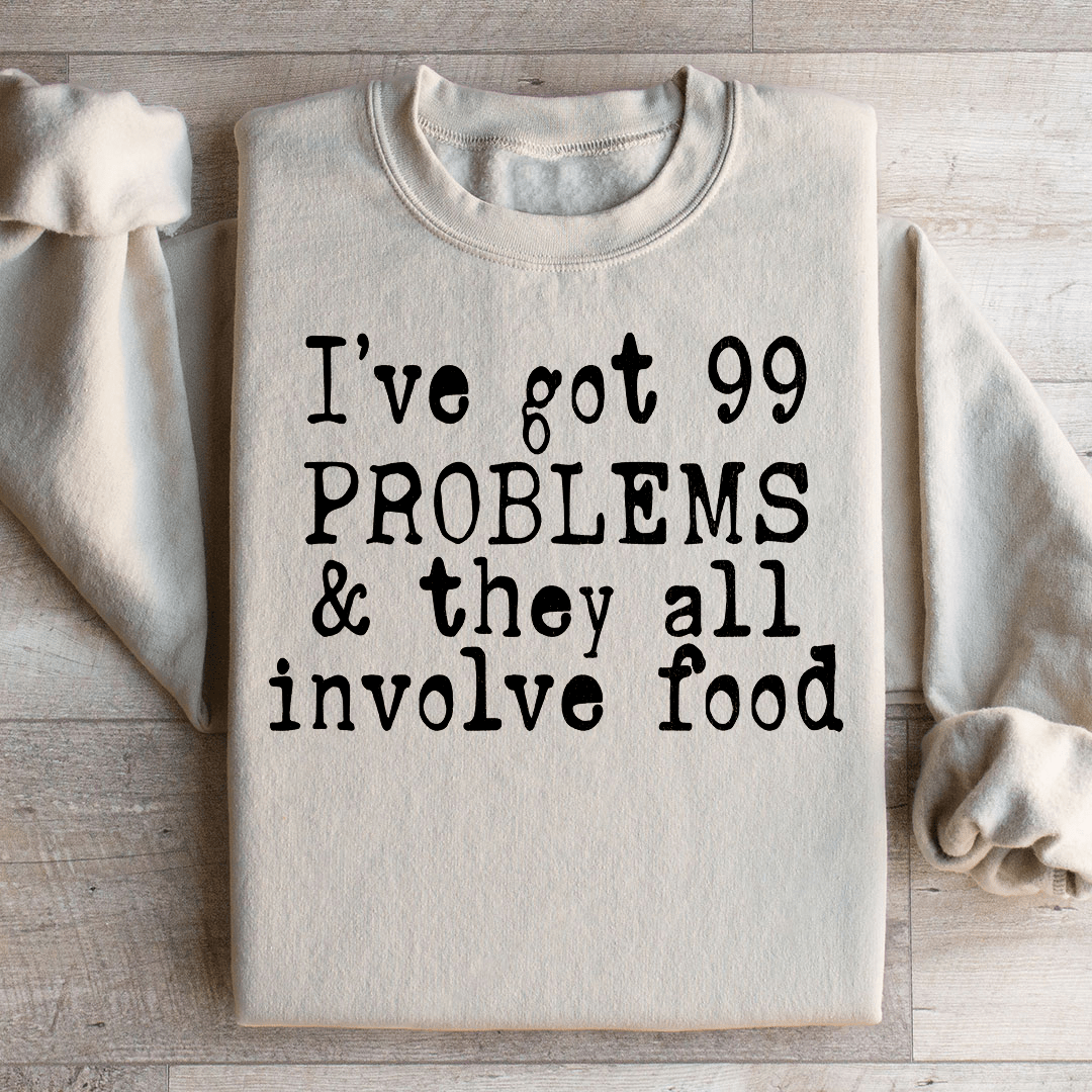 I've Got 99 Problems & They All Involve Food Sweatshirt