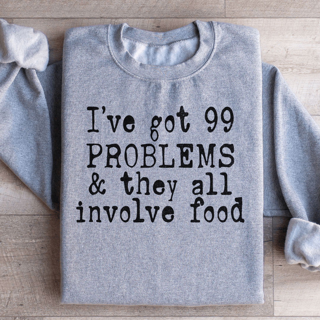 I've Got 99 Problems & They All Involve Food Sweatshirt