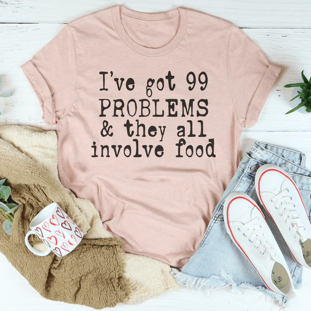 I've Got 99 Problems & They All Involve Food Tee