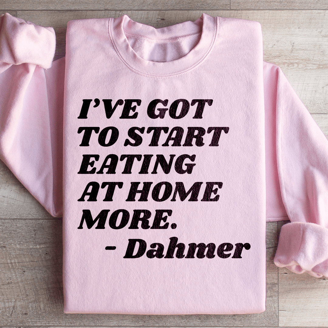 I've Got To Start Eating More At Home Sweatshirt
