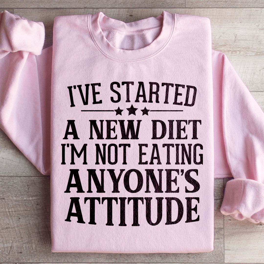 I've Started A New Diet I'm Not Eating Anyone's Attitude Sweatshirt