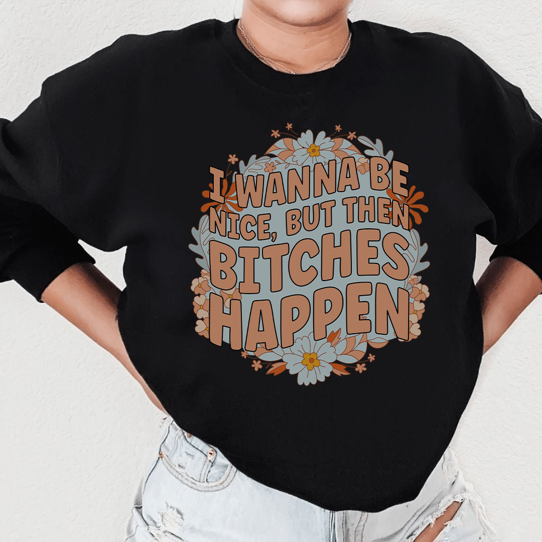 I Wanna Be Nice But Then B-tches Happen Tee