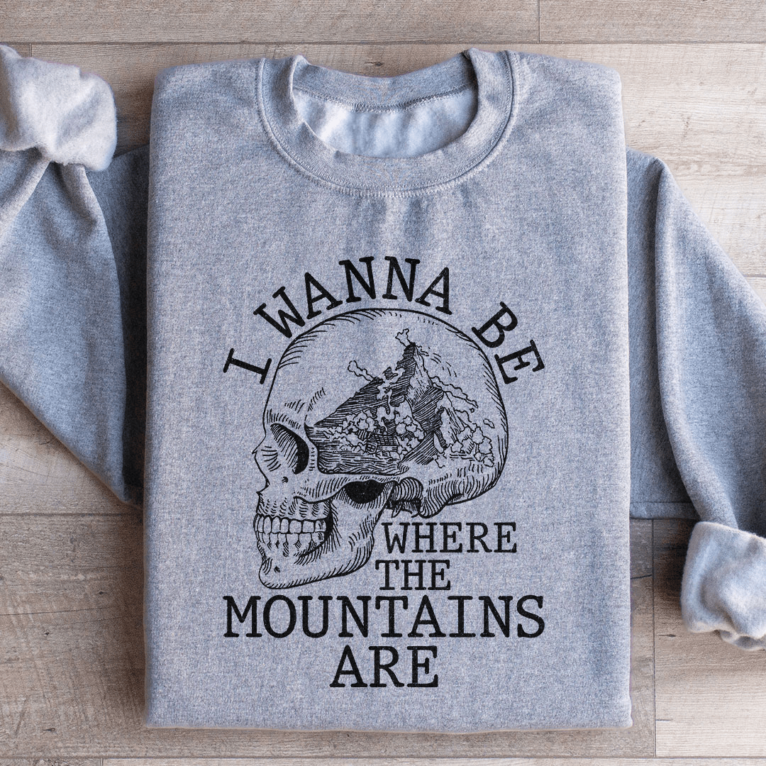 I Wanna Be Where The Mountains Are Sweatshirt