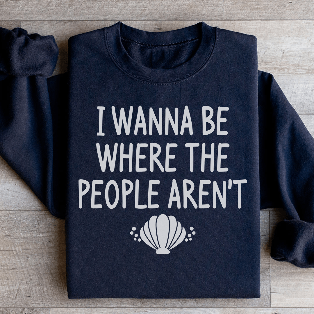 I Wanna Be Where The People Aren't Sweatshirt