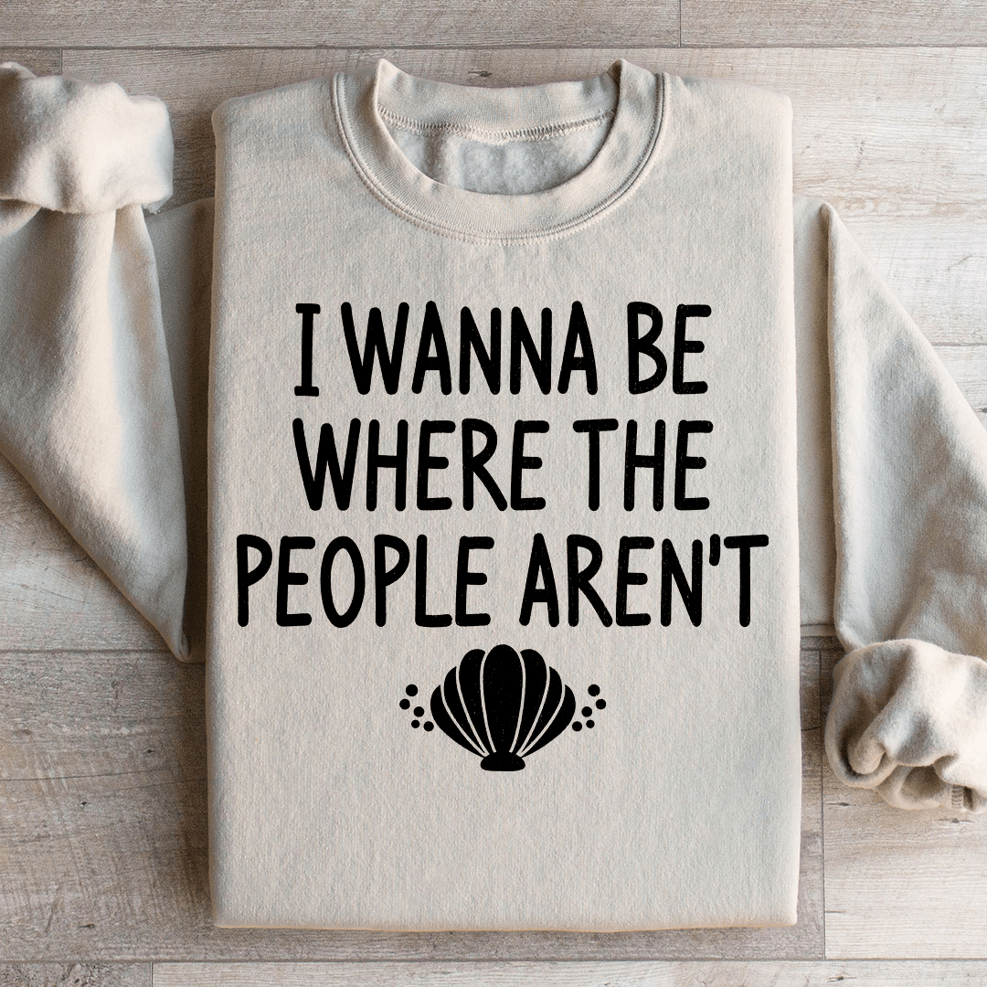 I Wanna Be Where The People Aren't Sweatshirt