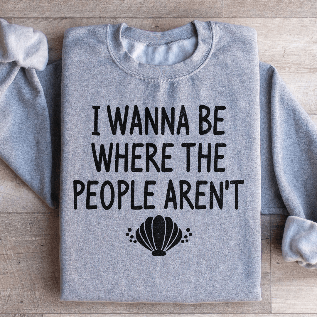 I Wanna Be Where The People Aren't Sweatshirt