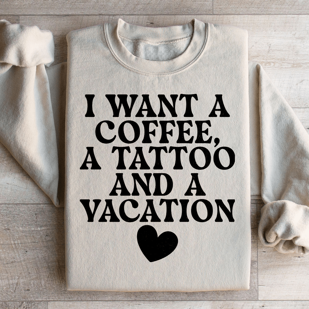I Want A Coffee A Tattoo And A Vacation Sweatshirt