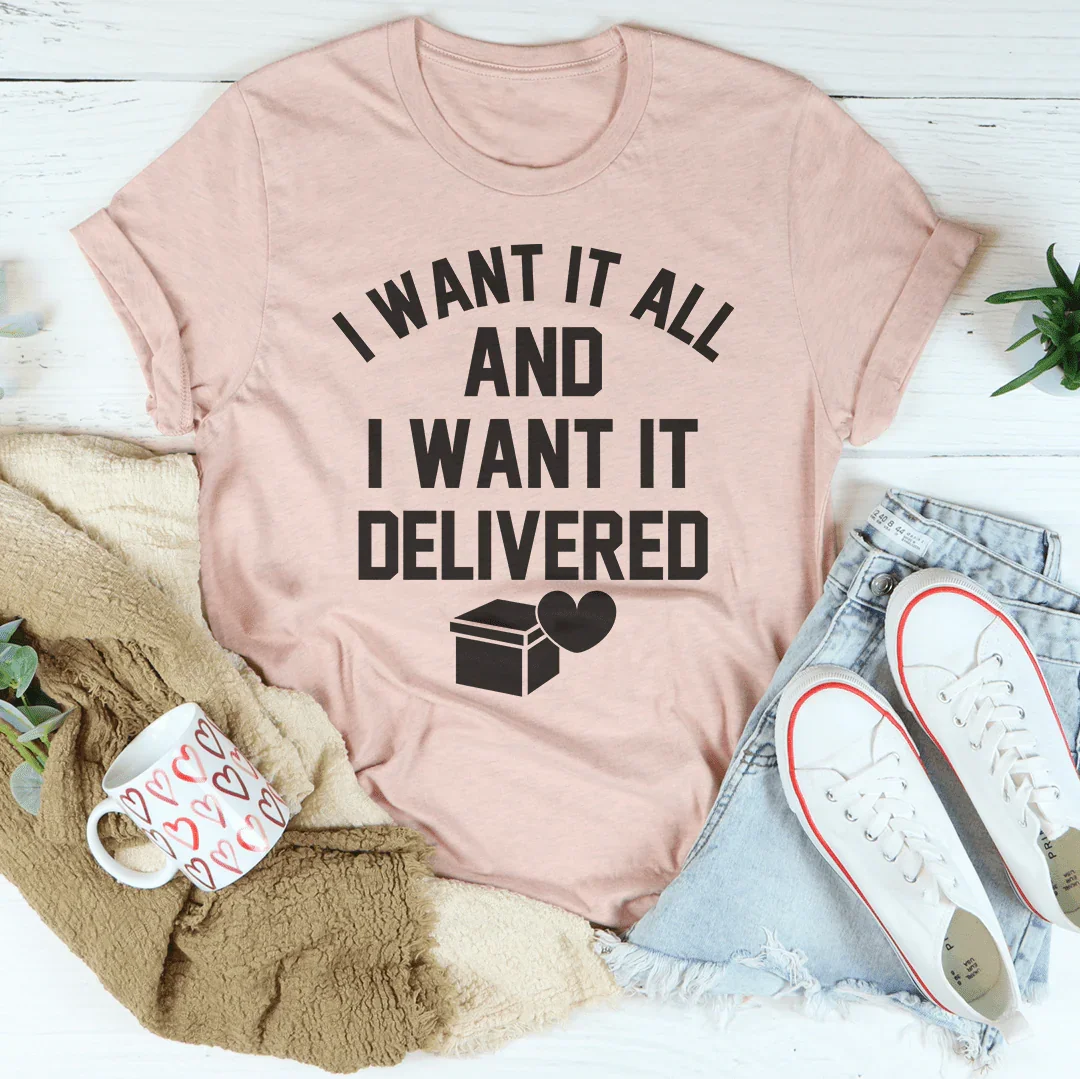I Want It All And I Want It Delivered Tee