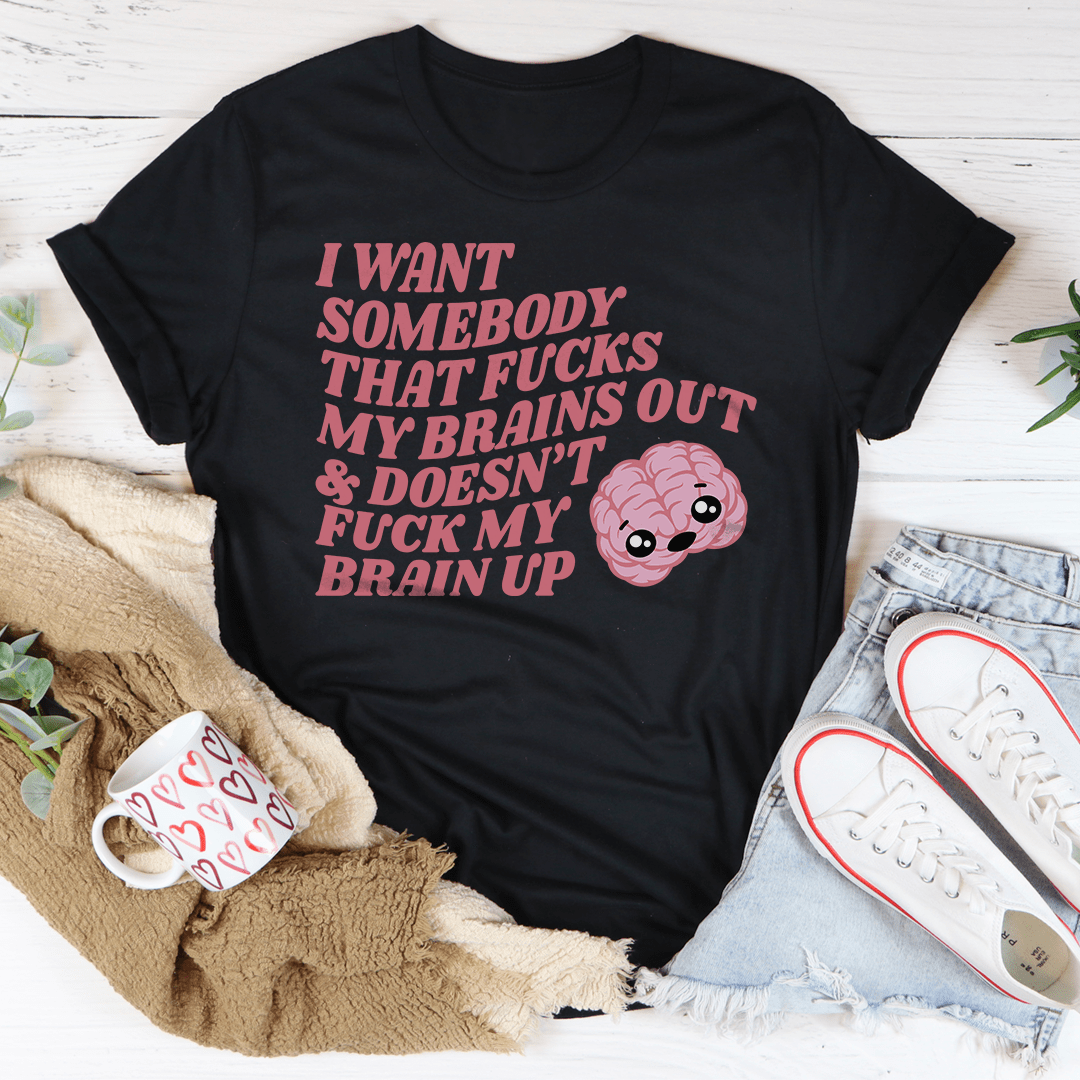 I Want Somebody That F-cks My Brains Out Tee