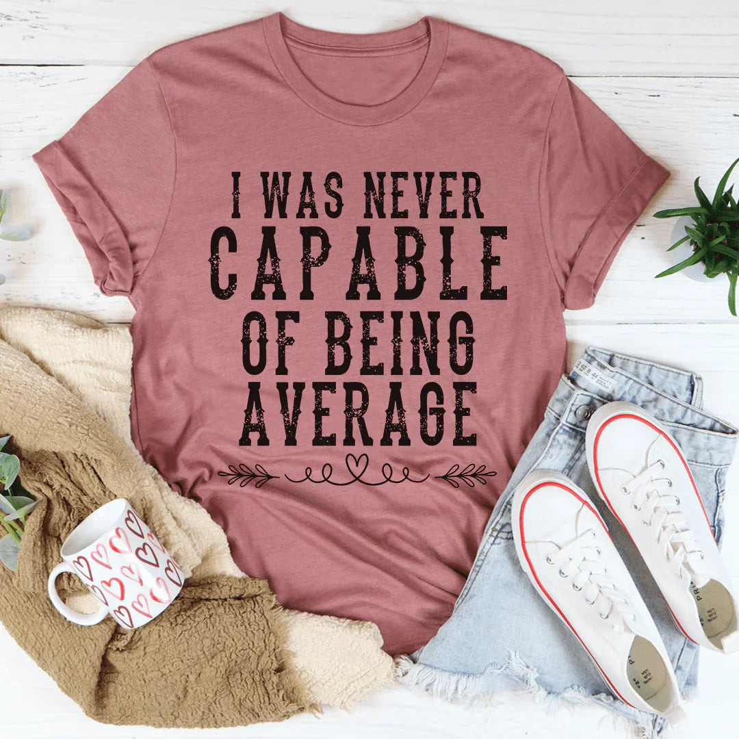 I Was Never Capable Of Being Average Tee