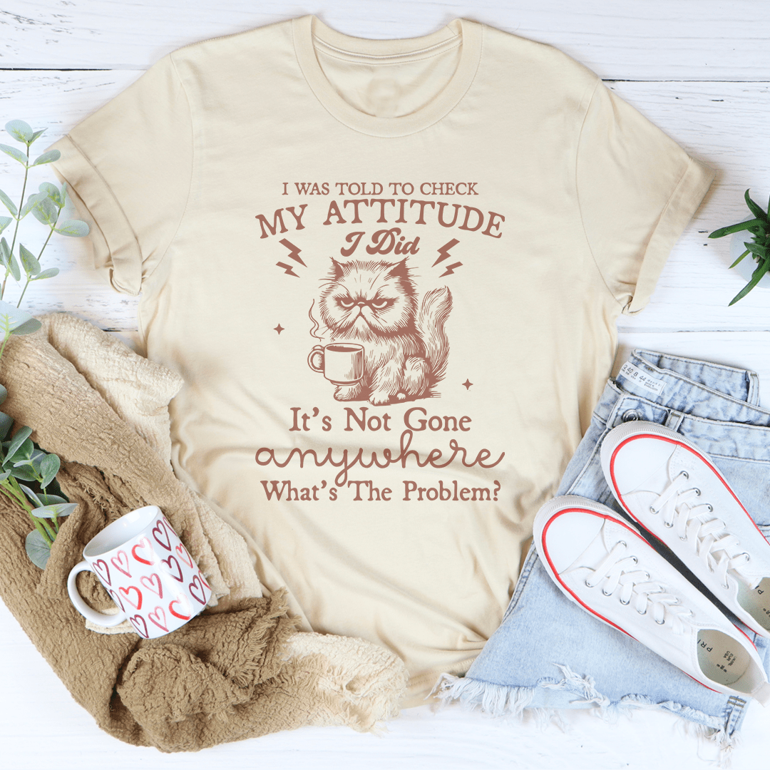 I Was Told To Check My Attitude Tee