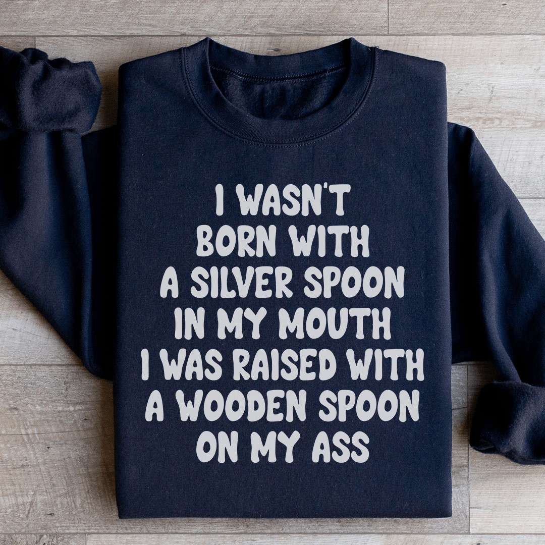I Wasn't Born With A Silver Spoon In my Mouth Sweatshirt