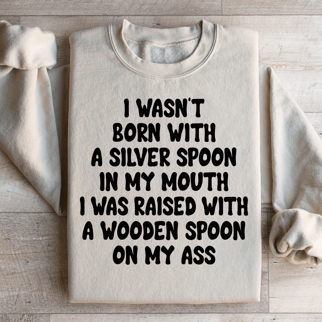 I Wasn't Born With A Silver Spoon In my Mouth Sweatshirt
