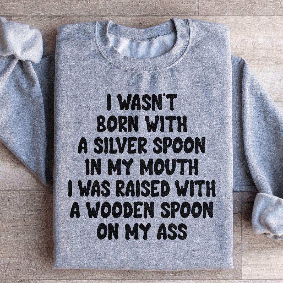 I Wasn't Born With A Silver Spoon In my Mouth Sweatshirt