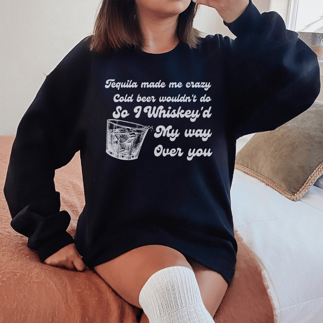 I Whiskey'd My Way Over You Sweatshirt