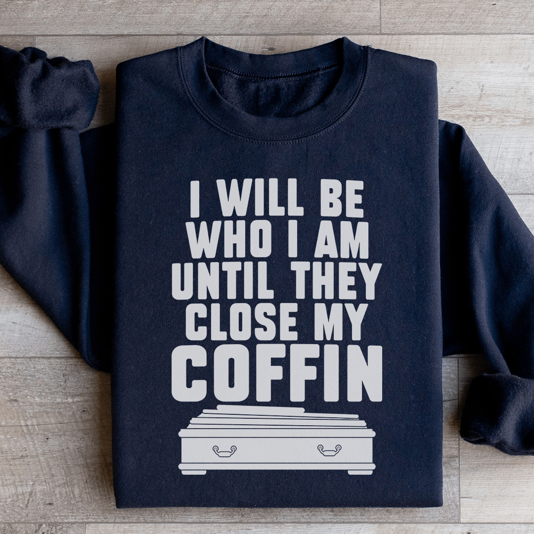 I Will Be Who I'm Until They Close My Coffin Sweatshirt