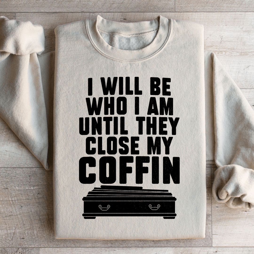 I Will Be Who I'm Until They Close My Coffin Sweatshirt