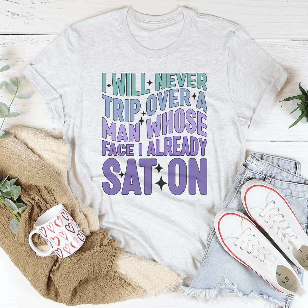 I Will Never Trip Over A Man Whose Face I Already Sat On Tee