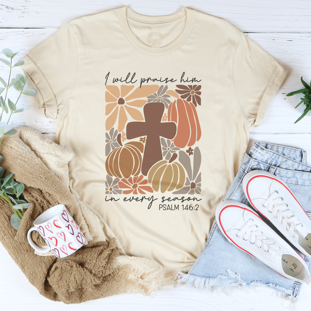 I Will Praise Him In Every Season Psalm 1462 Tee