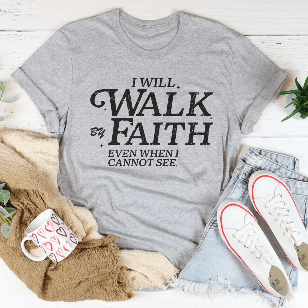 I Will Walk By Faith Even When I Cannot See Tee