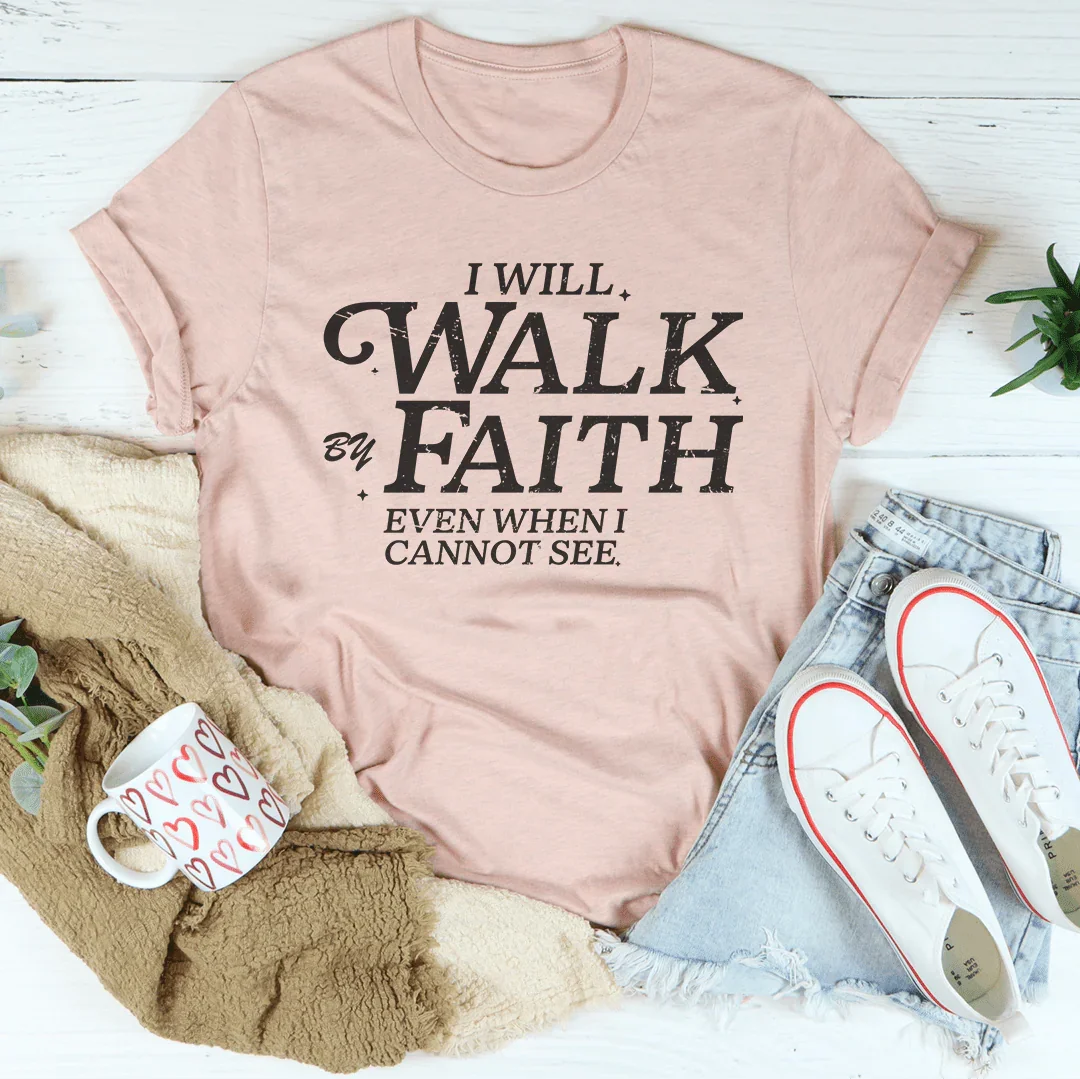 I Will Walk By Faith Even When I Cannot See Tee