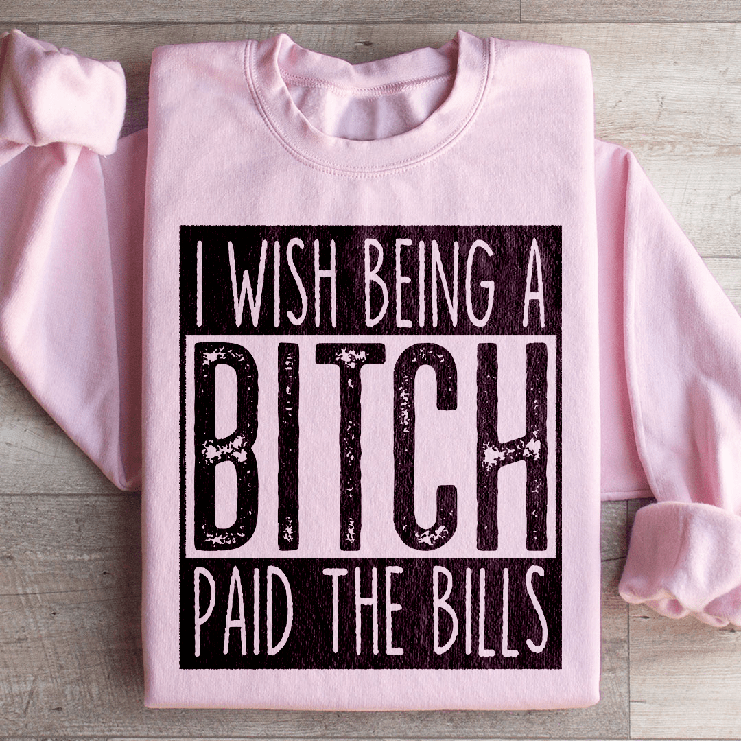I Wish Being A Btch Paid The Bills Sweatshirt