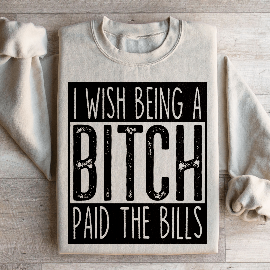 I Wish Being A Btch Paid The Bills Sweatshirt