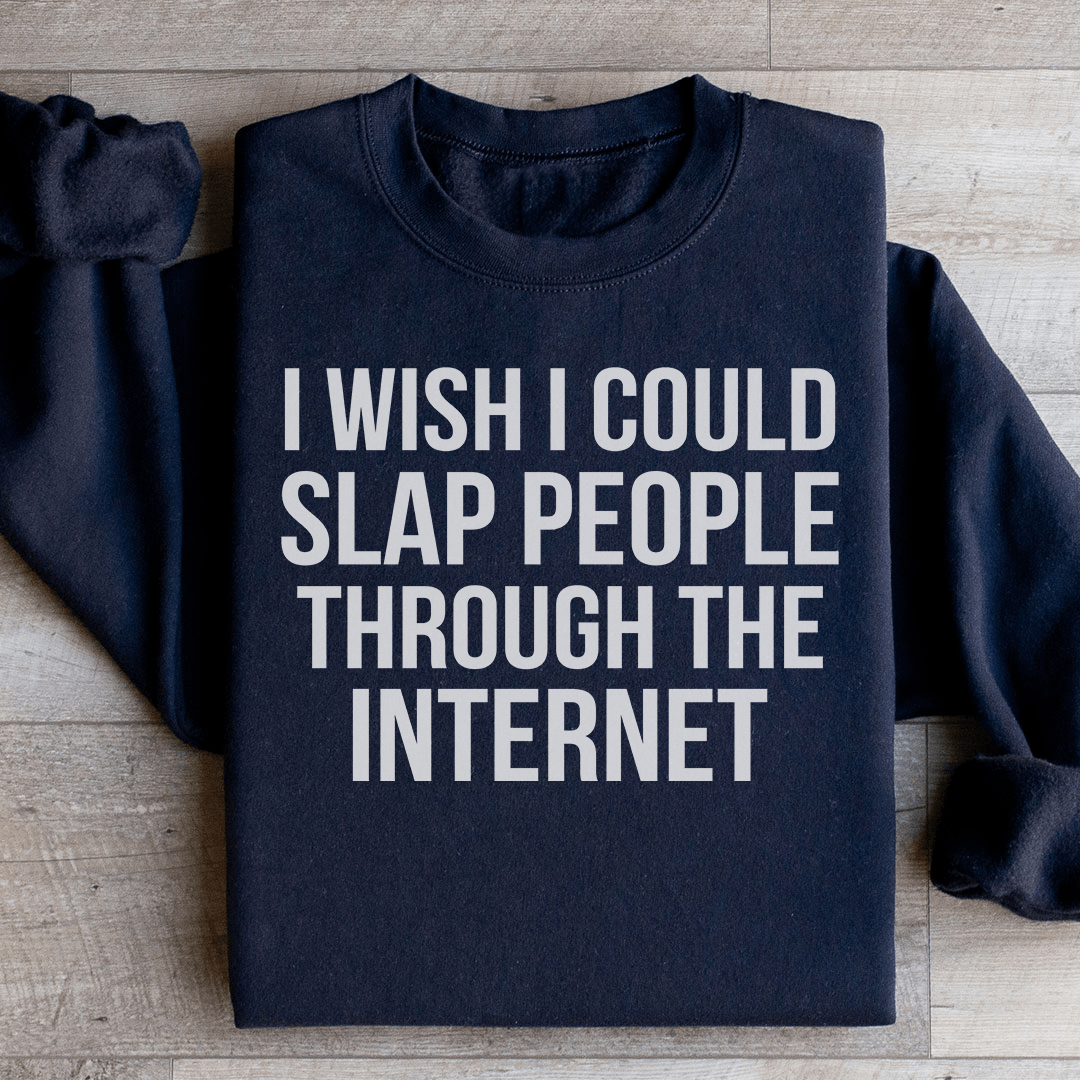 I Wish I Could Slap People Through The Internet Sweatshirt
