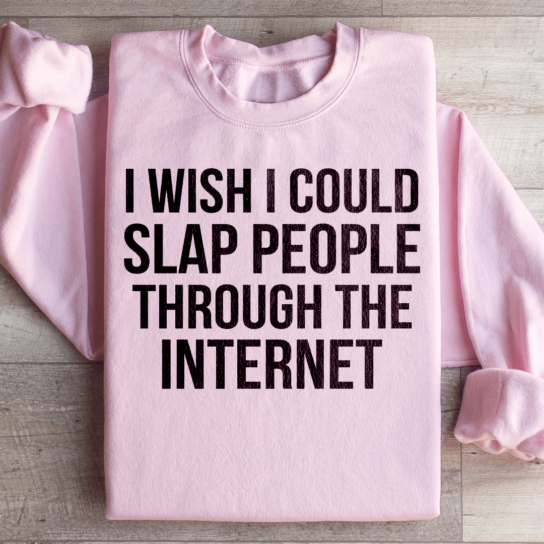 I Wish I Could Slap People Through The Internet Sweatshirt