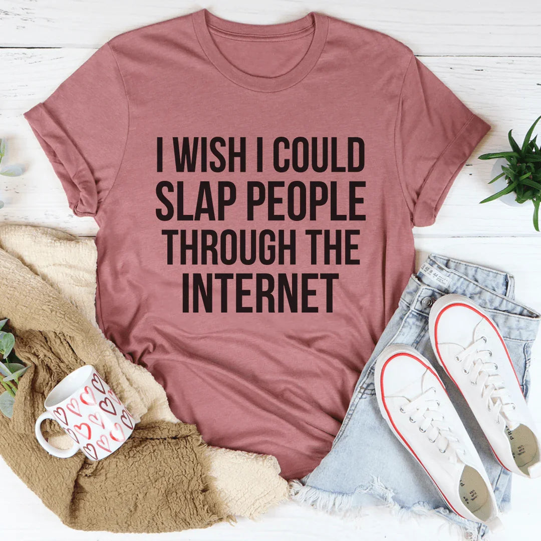 I Wish I Could Slap People Through The Internet Tee