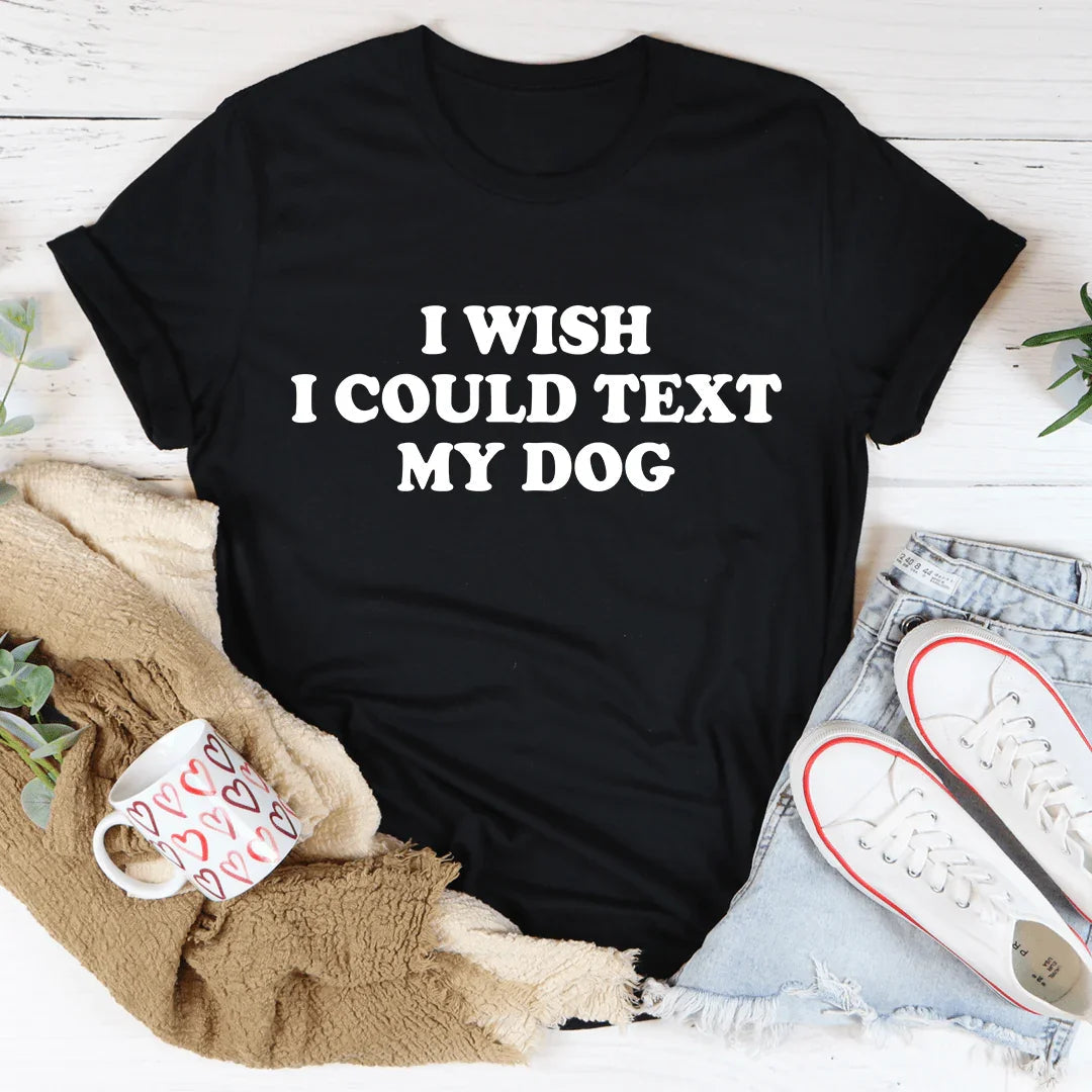 I Wish I Could Text My Dog Tee