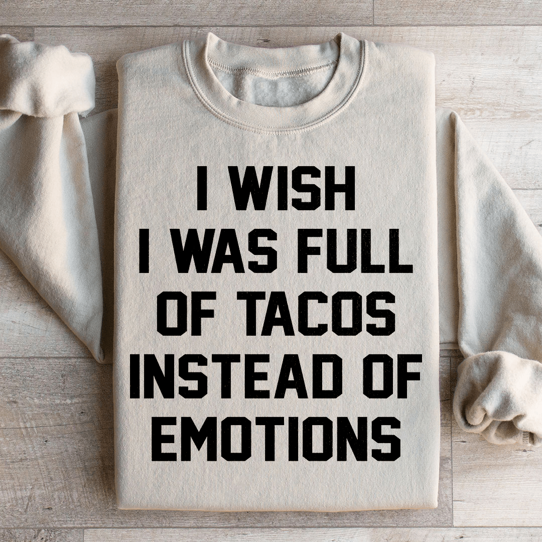I Wish I Was Full Of Tacos Instead Of Emotions Sweatshirt