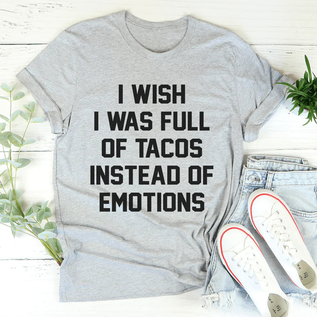 I Wish I Was Full Of Tacos Instead Of Emotions Tee