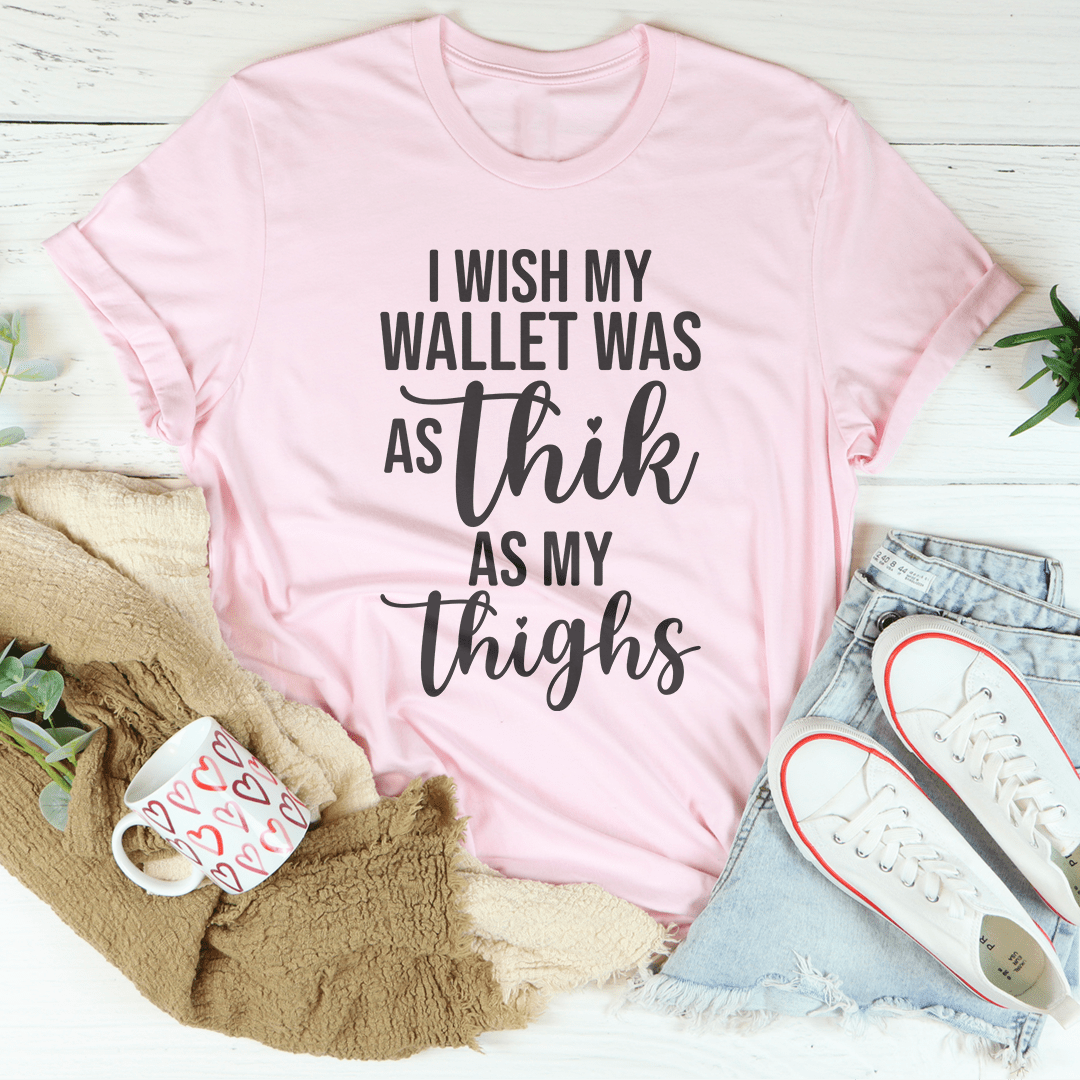 I Wish My Wallet Was As Thik My Thighs Tee