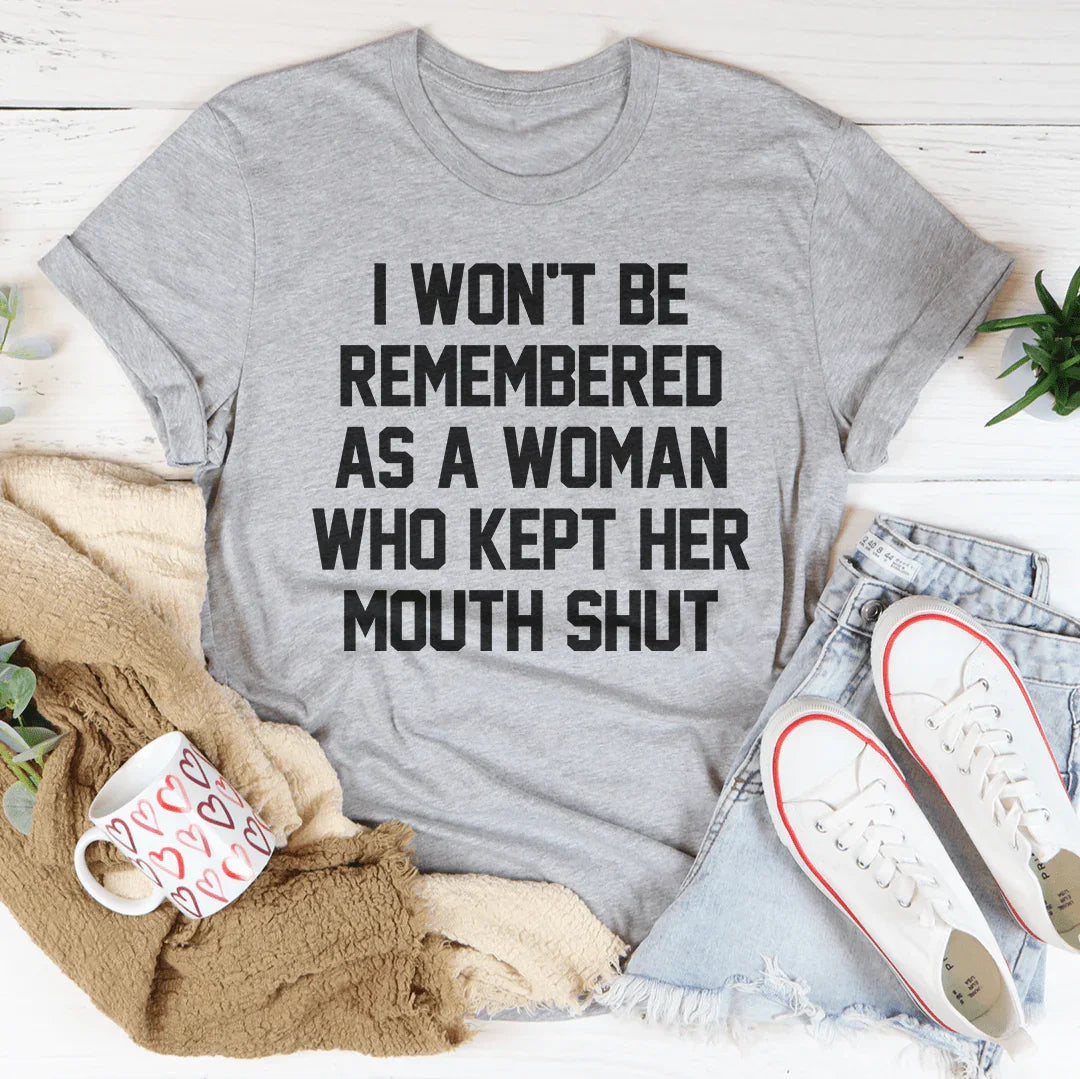 I Won't Be Remembered As A Woman Who Kept Her Mouth Shut Tee