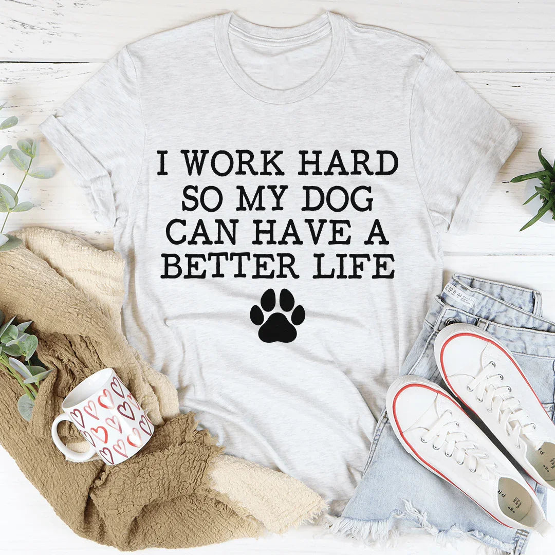 I Work Hard So My Dog Can Have A Better Life Tee