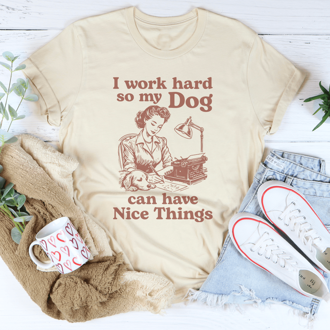 I Work Hard So My Dog Can Have Nice Things Tee