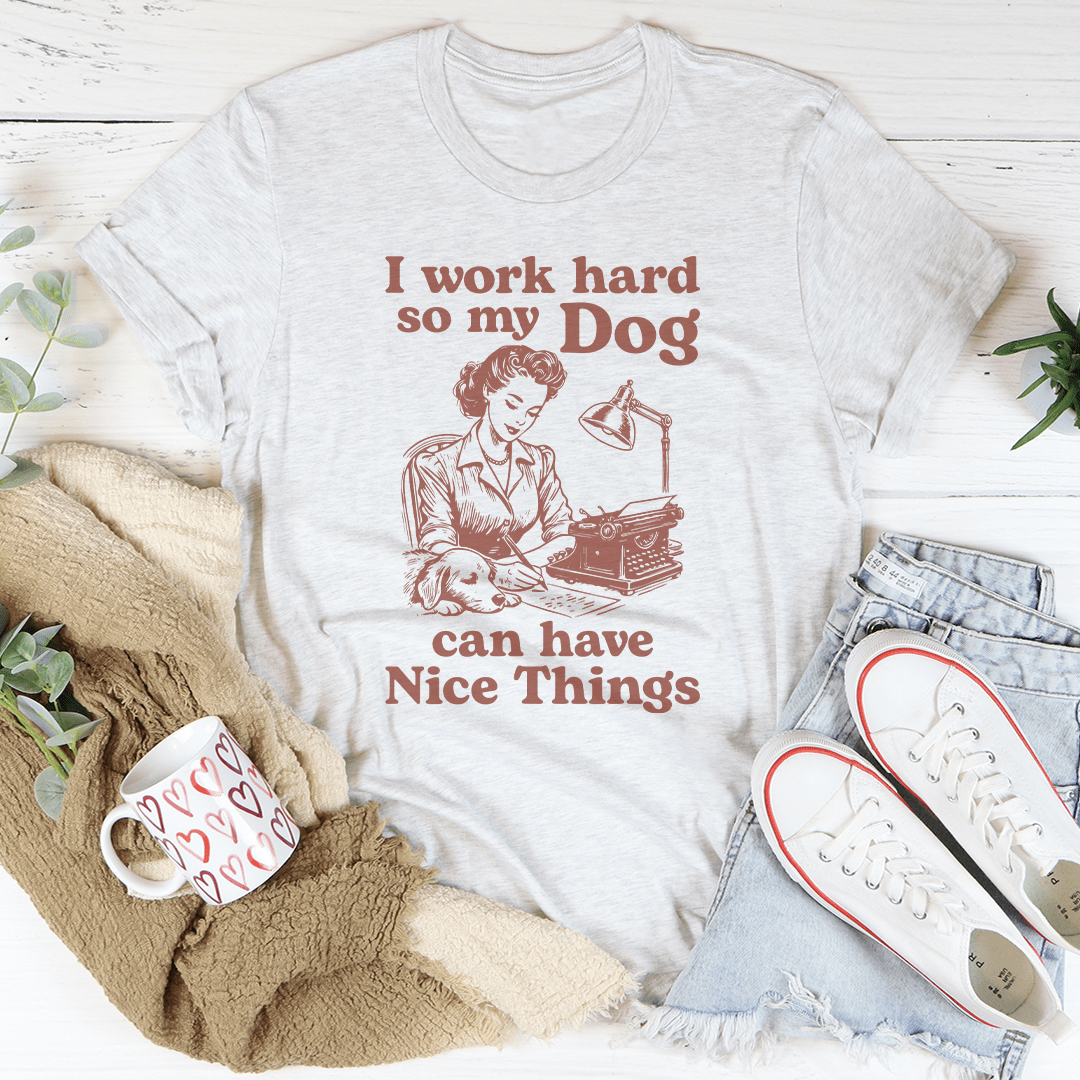 I Work Hard So My Dog Can Have Nice Things Tee