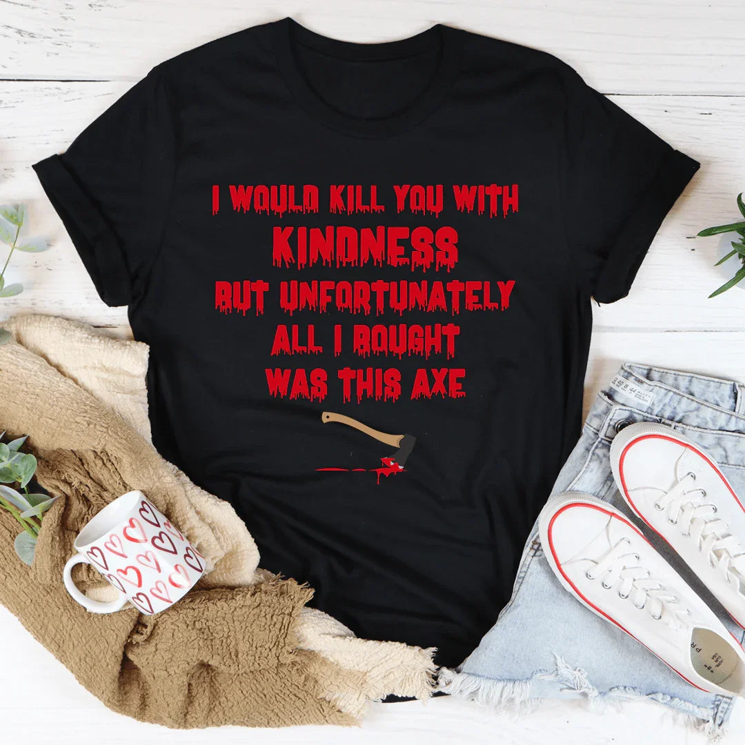 I Would Kill You With Kindness Tee