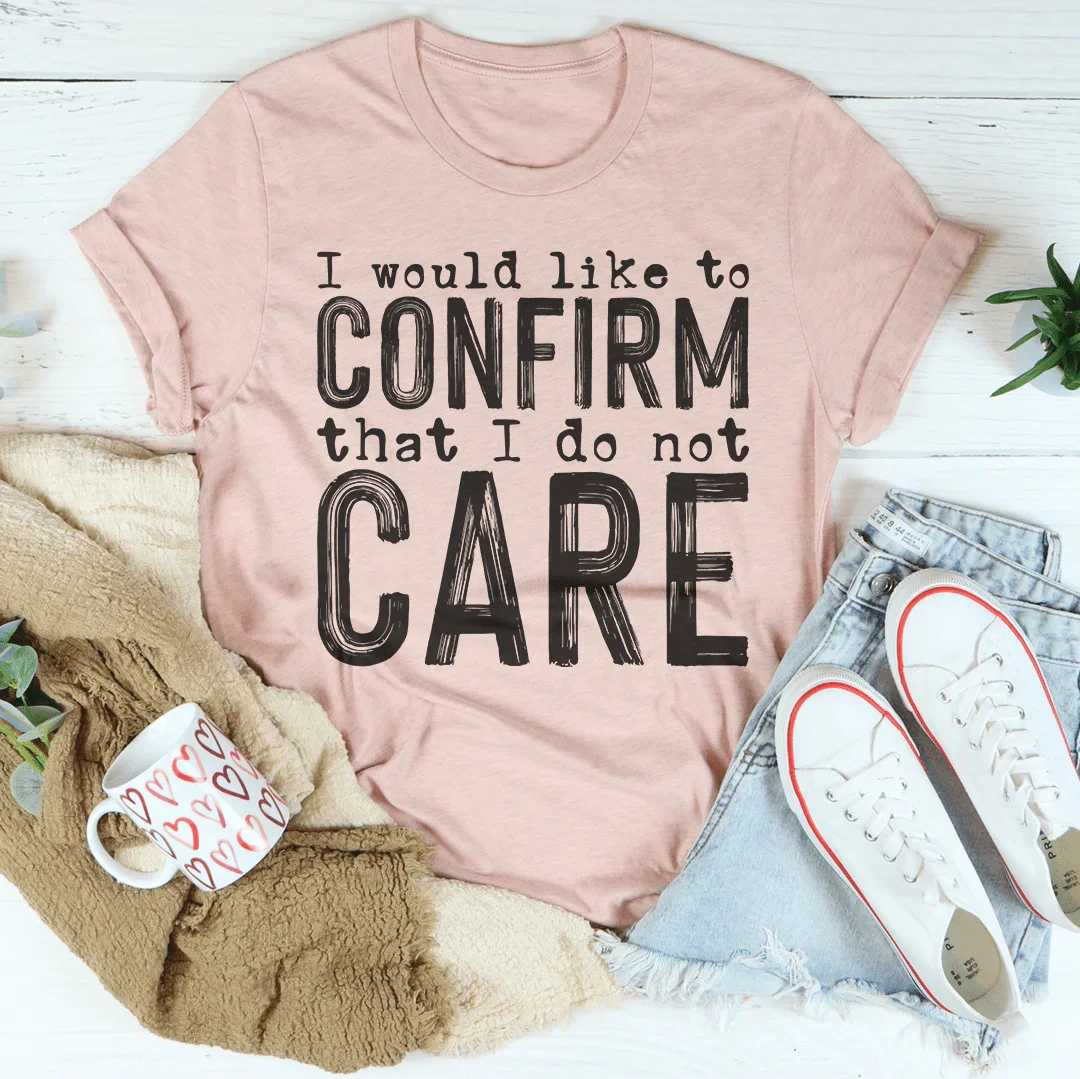 I Would Like To Confirm That I Do Not Care Tee
