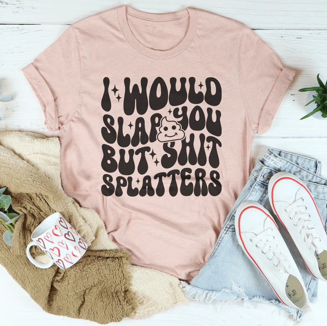 I Would Slap You But S-it Splatters Tee