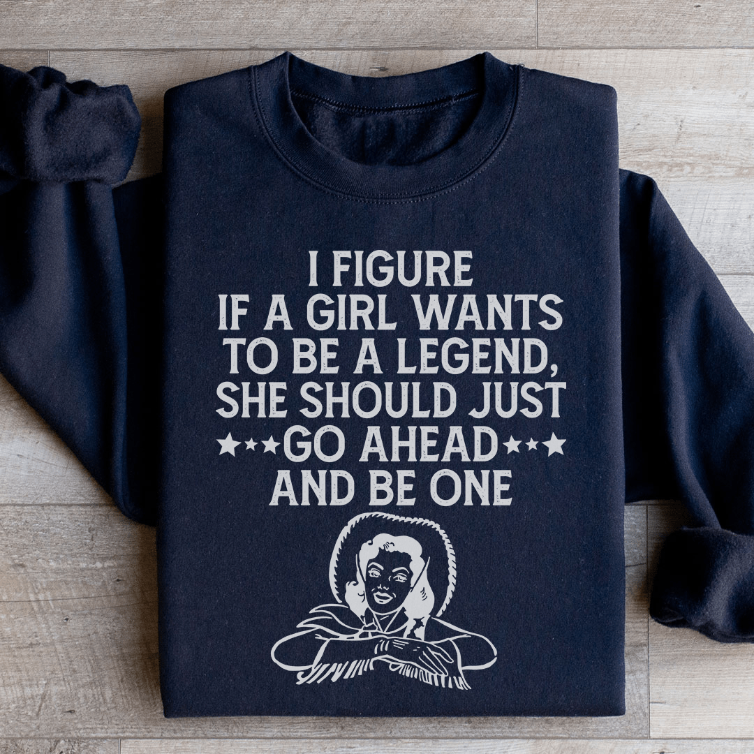 If A Girl Wants To Be A Legend Sweatshirt