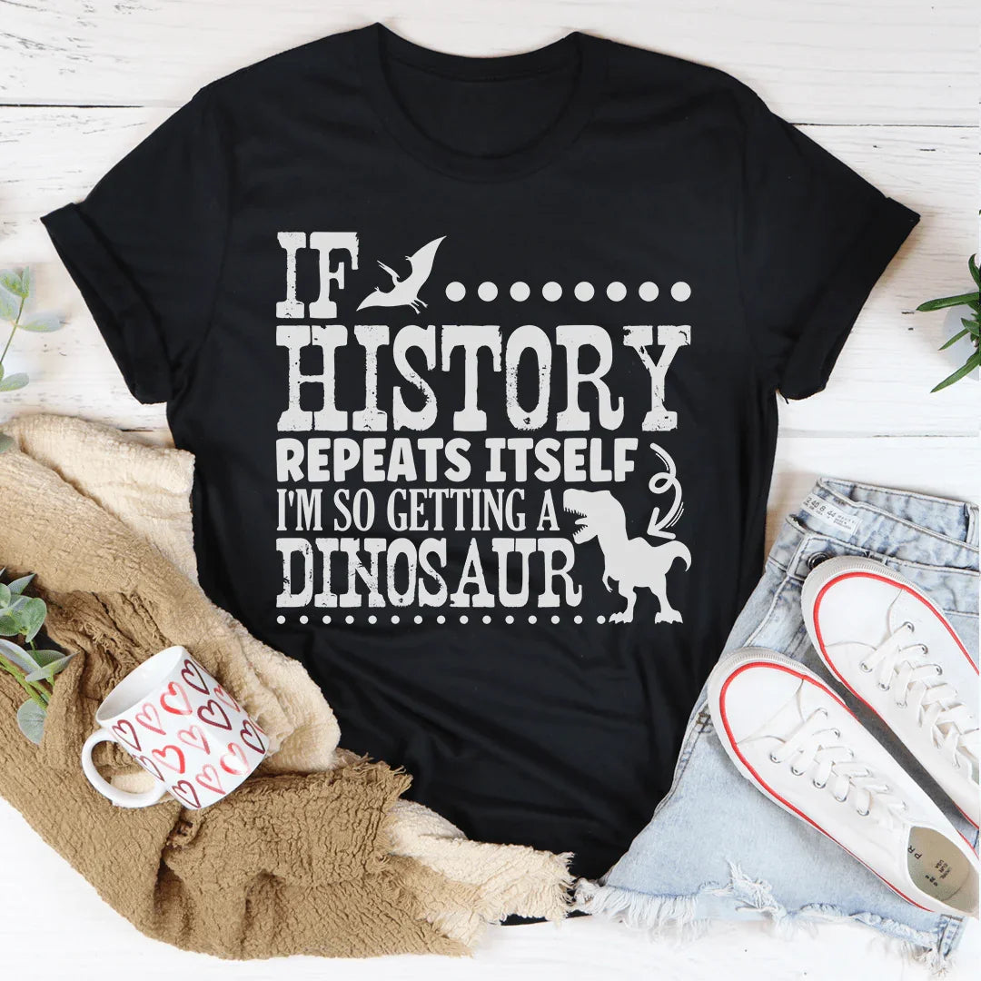 If History Repeats Itself I'm So Getting A Dinosaur Tee