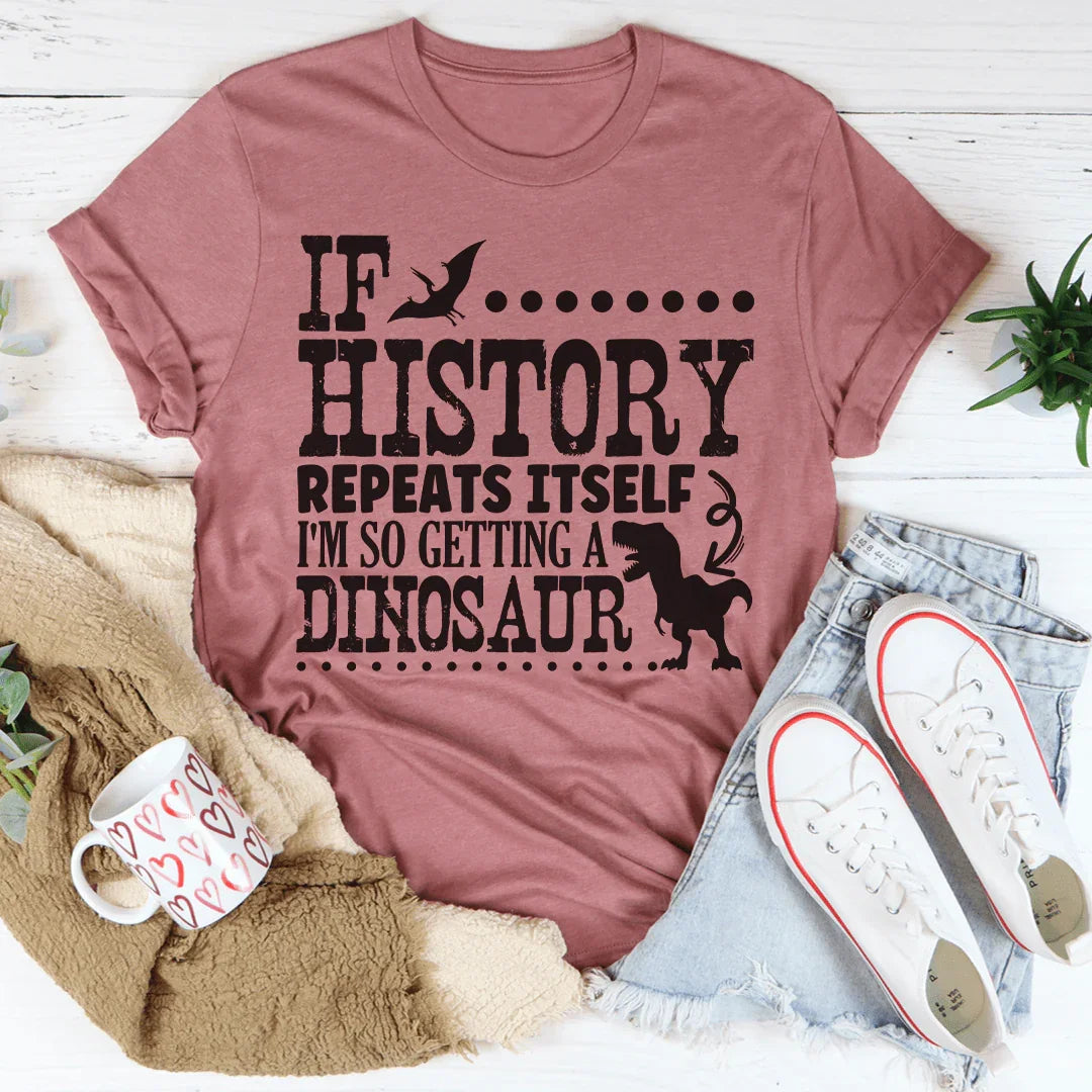 If History Repeats Itself I'm So Getting A Dinosaur Tee